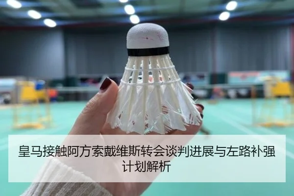 皇马接触阿方索戴维斯转会谈判进展与左路补强计划解析